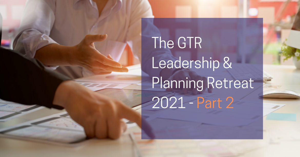 The GTR Leadership & Planning Retreat 2021 - Part 2