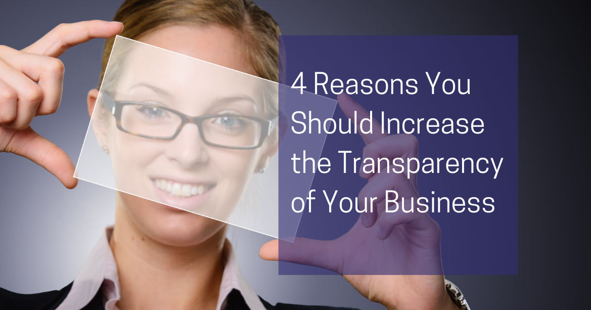 4 Reasons You Should Increase the Transparency of Your Business