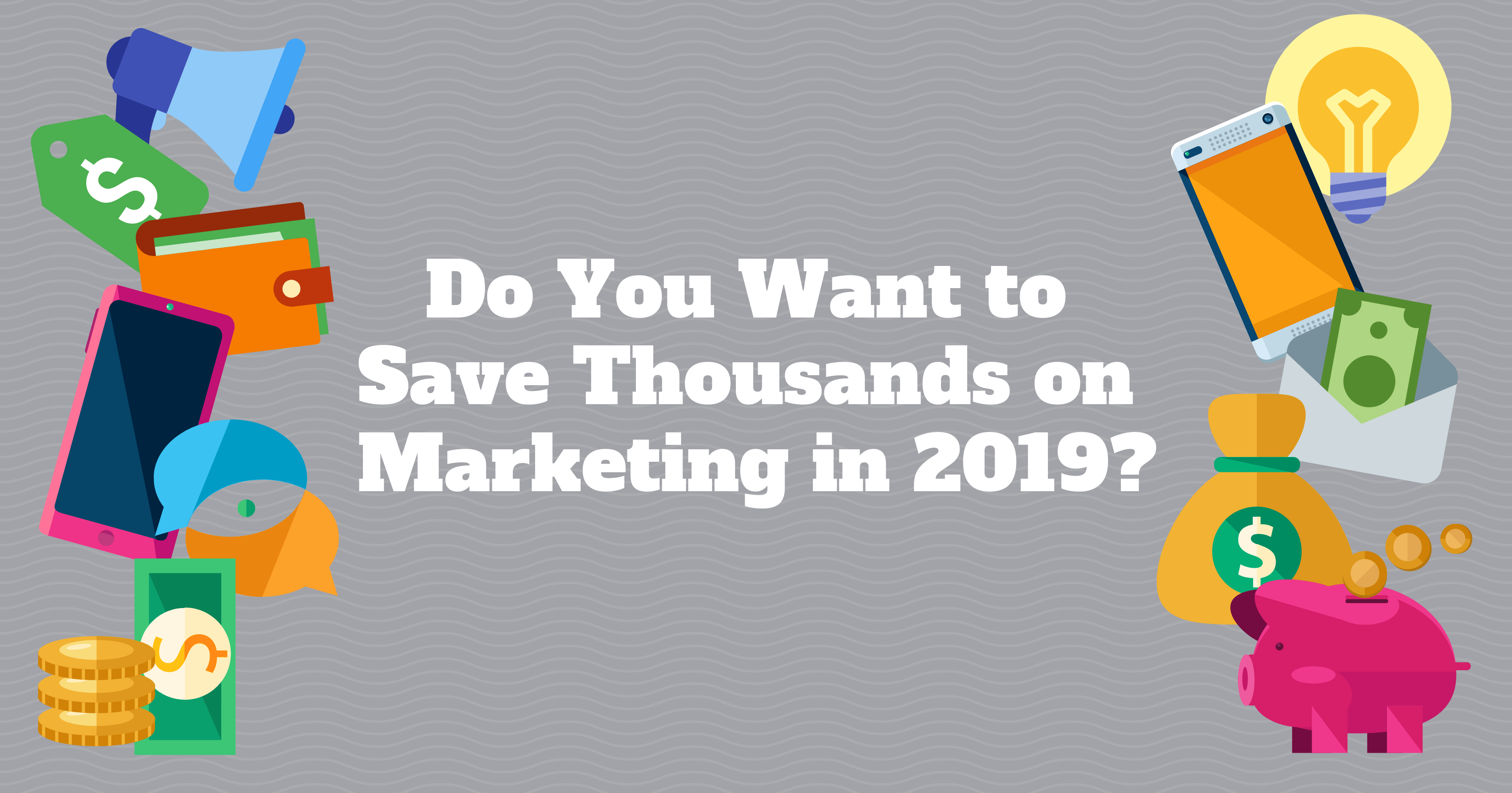 Do You Want to Save Thousands on Marketing in 2019?