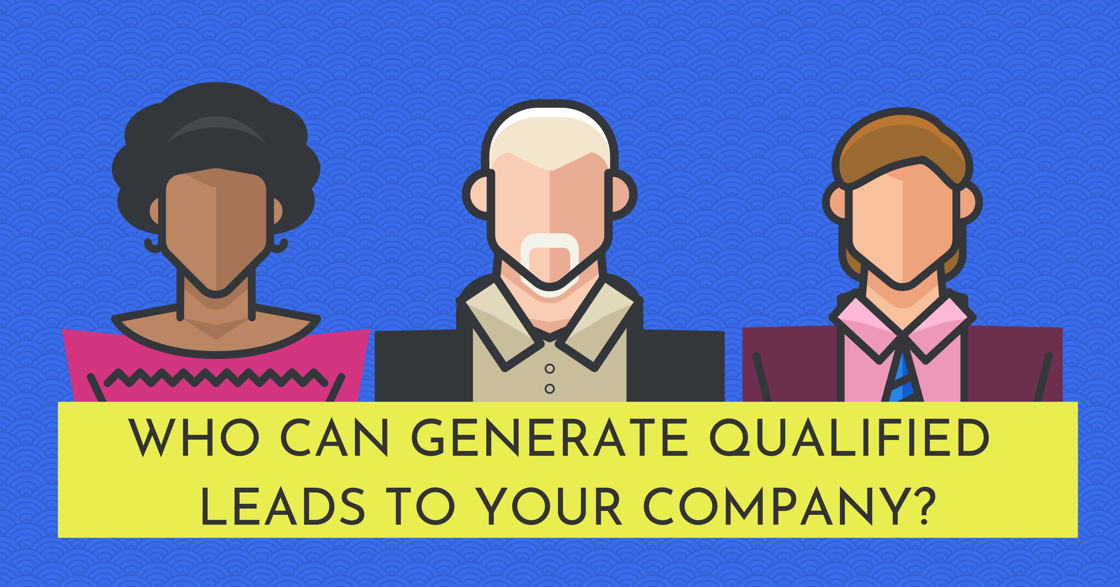 Who Can Generate Qualified Leads to Your Company?